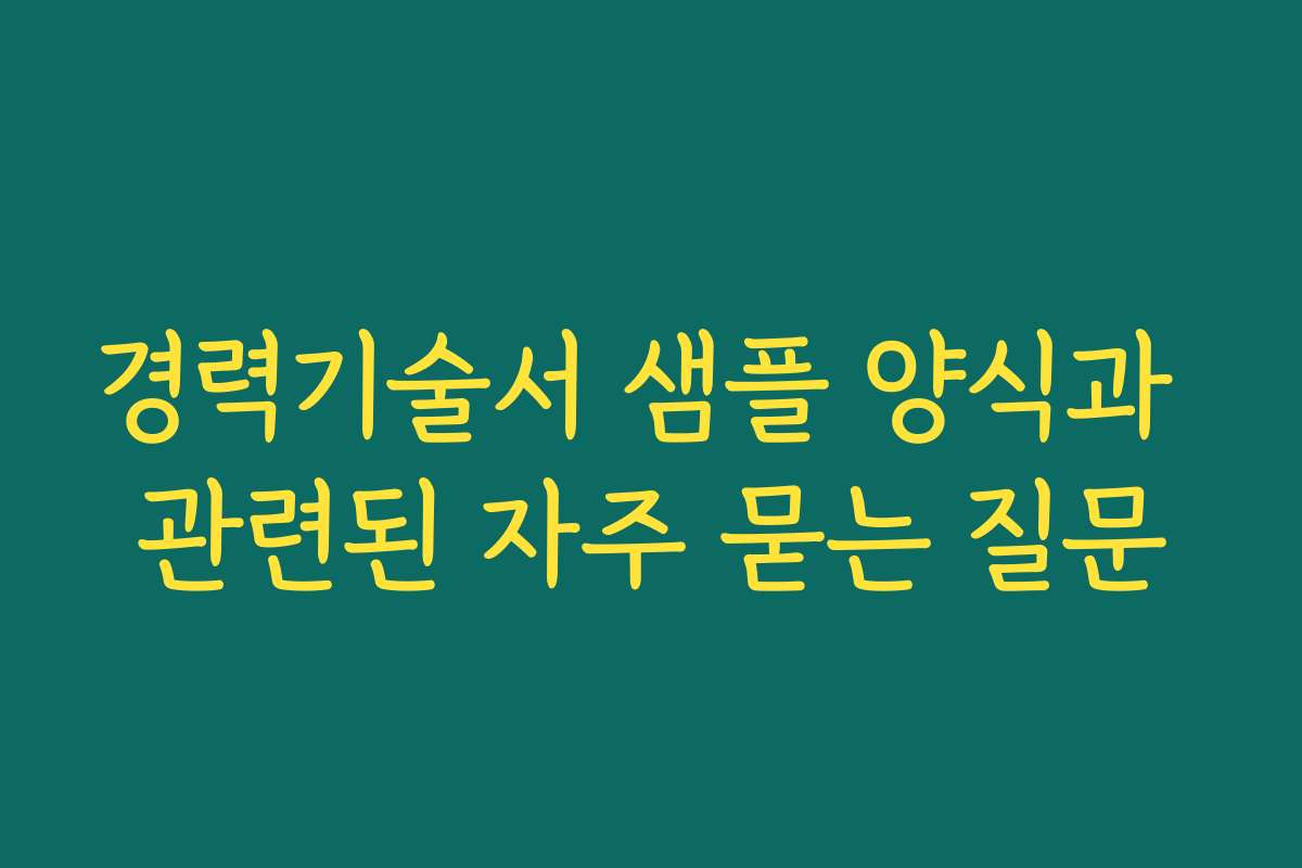 경력기술서 샘플 양식과 관련된 자주 묻는 질문