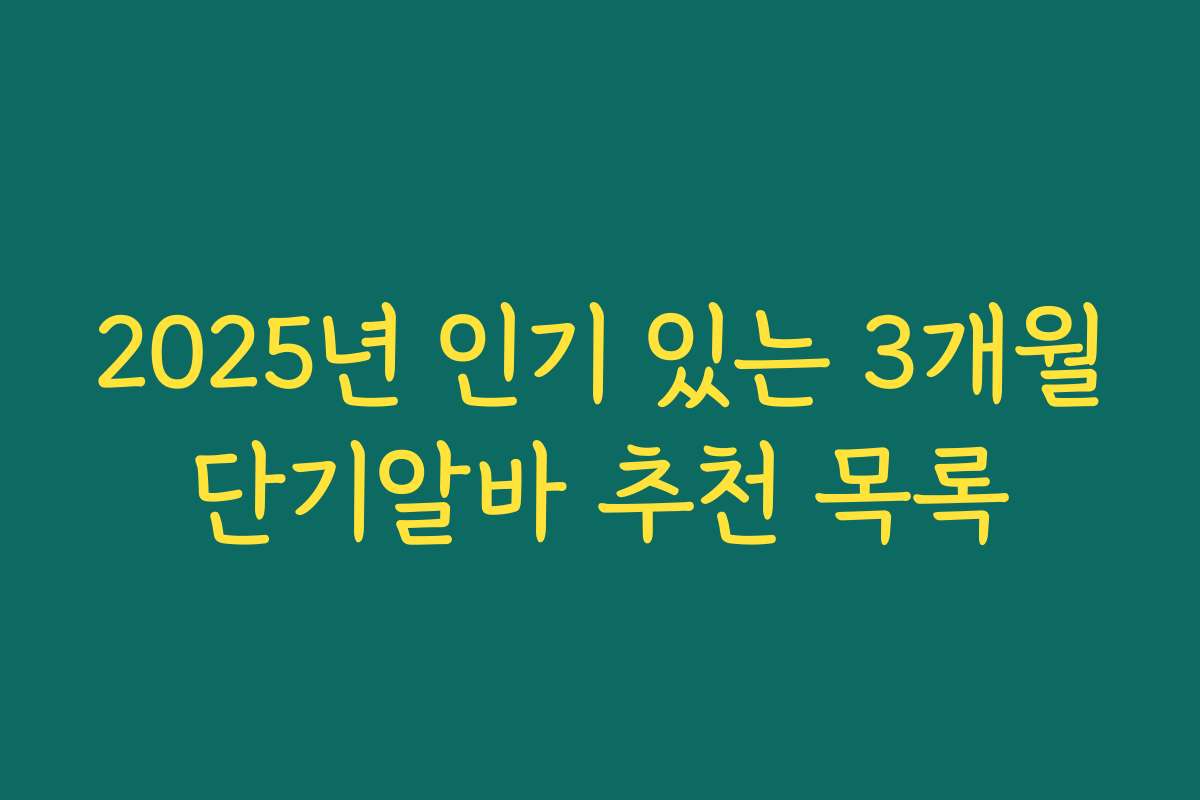 2025년 인기 있는 3개월단기알바 추천 목록