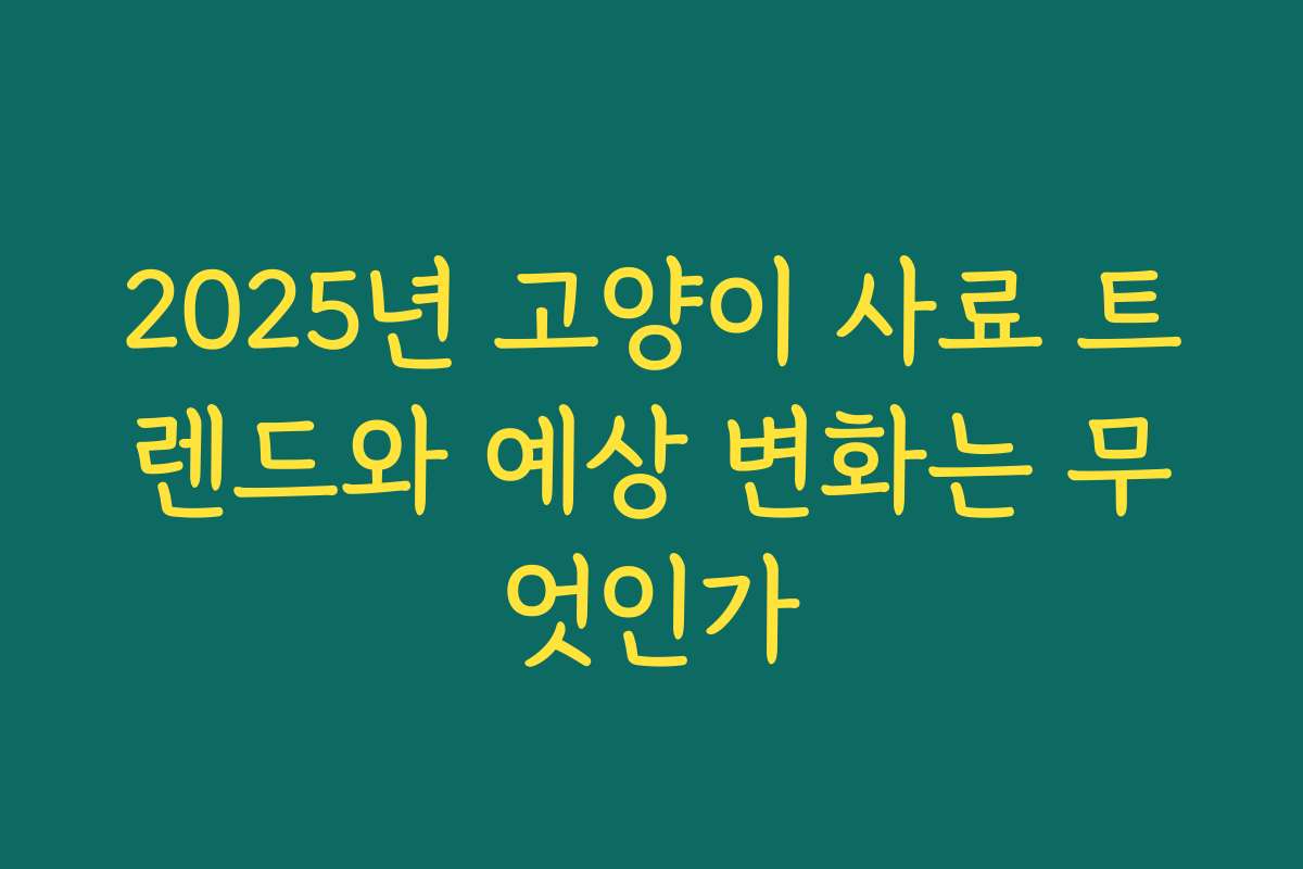 2025년 고양이 사료 트렌드와 예상 변화는 무엇인가
