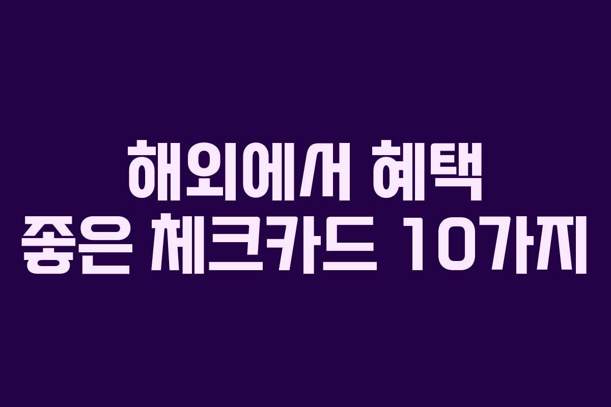해외에서 혜택 좋은 체크카드 10가지 해외에서 혜택 좋은 체크카드 10가지