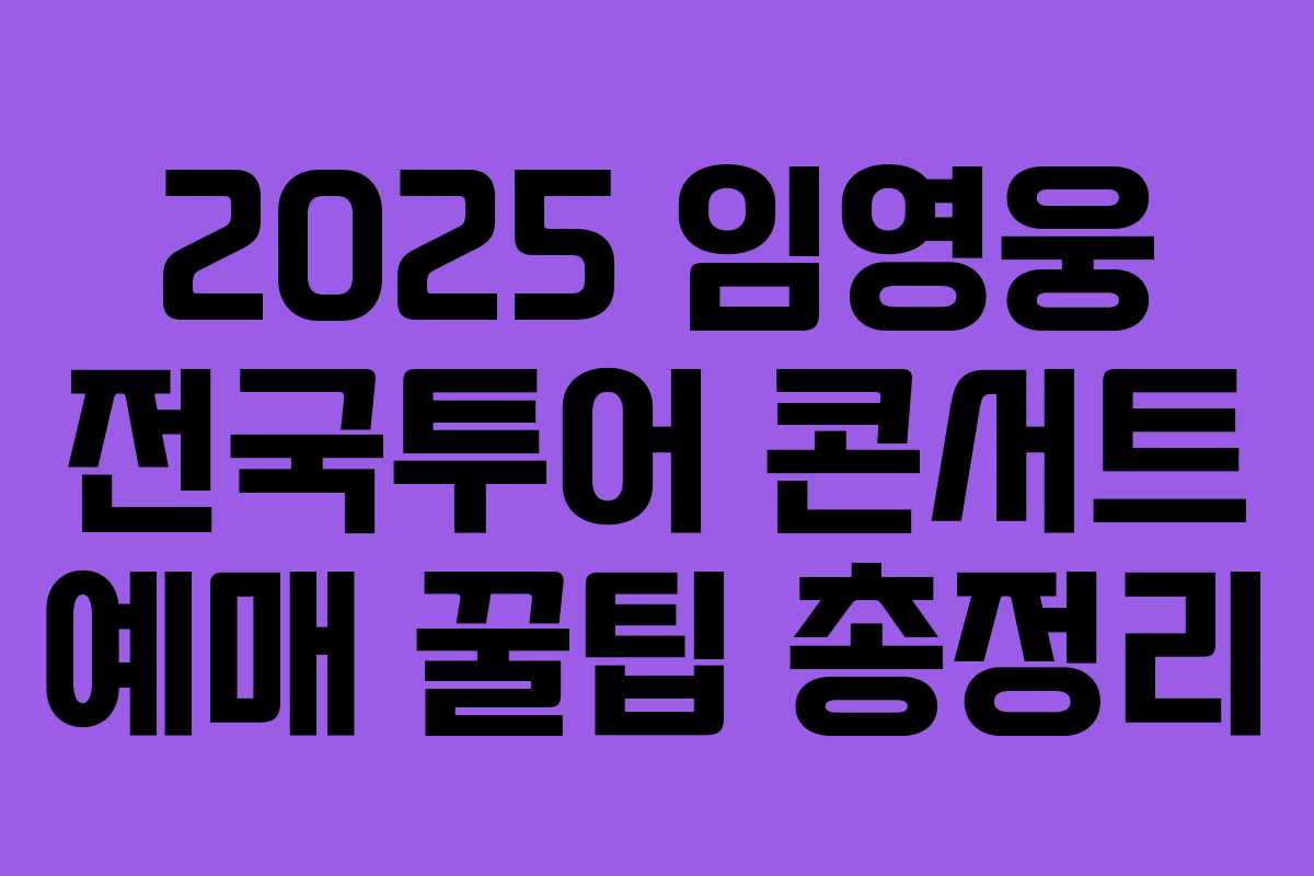 2025 임영웅 전국투어 콘서트 예매 꿀팁 총정리 2025 임영웅 전국투어 콘서트 예매 꿀팁 총정리