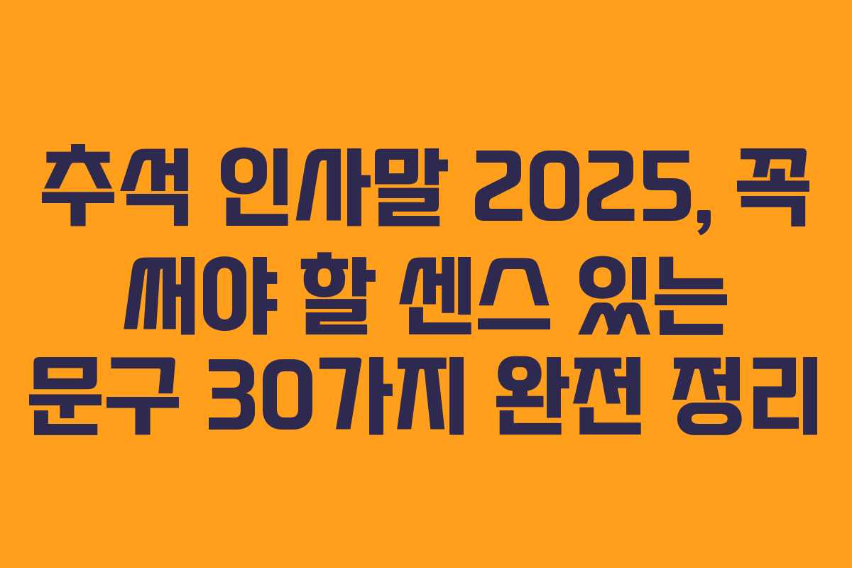 추석 인사말 2025, 꼭 써야 할 센스 있는 문구 30가지 완전 정리 추석 인사말 2025, 꼭 써야 할 센스 있는 문구 30가지 완전 정리
