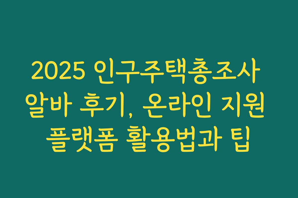 2025 인구주택총조사 알바 후기, 온라인 지원 플랫폼 활용법과 팁