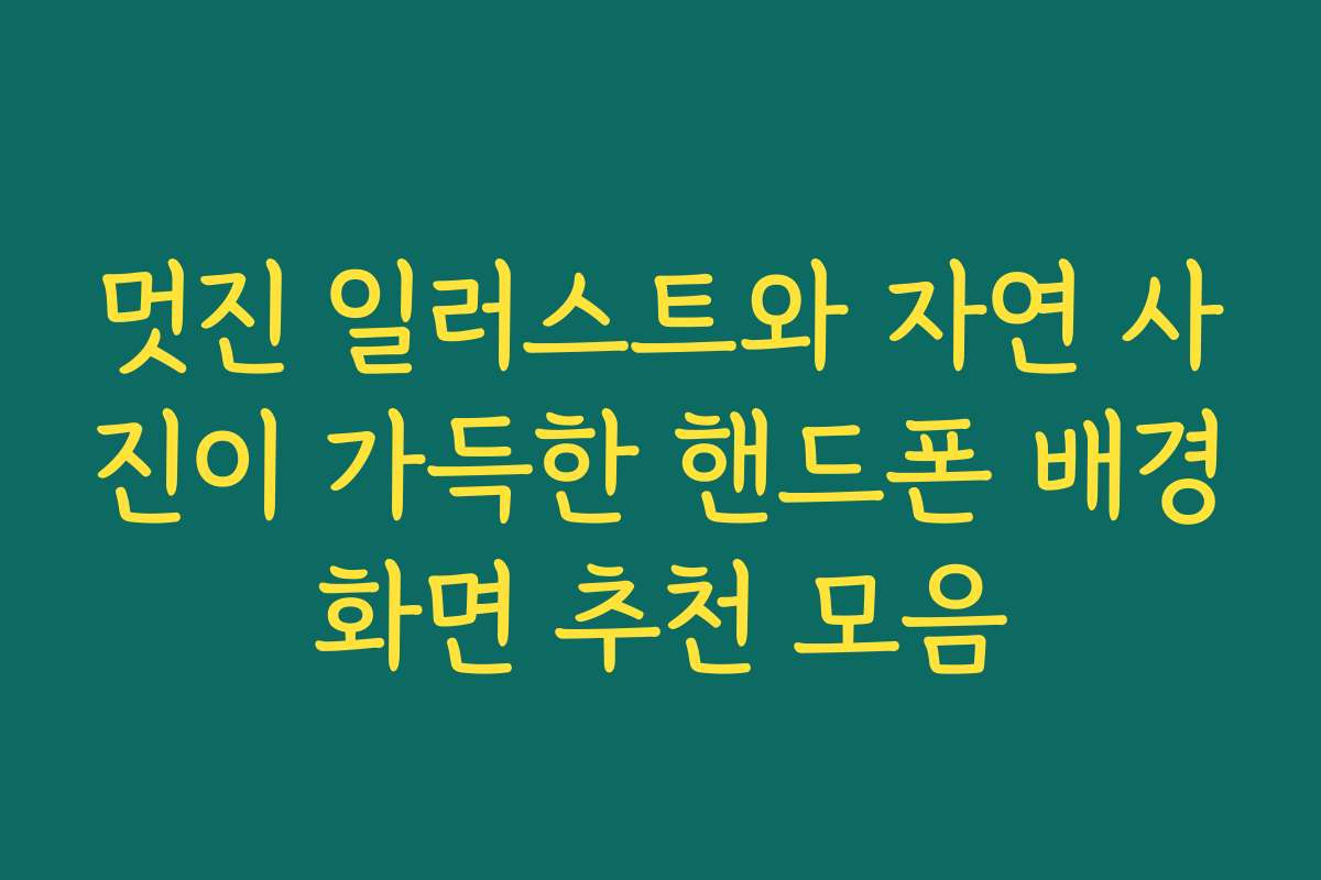 멋진 일러스트와 자연 사진이 가득한 핸드폰 배경화면 추천 모음