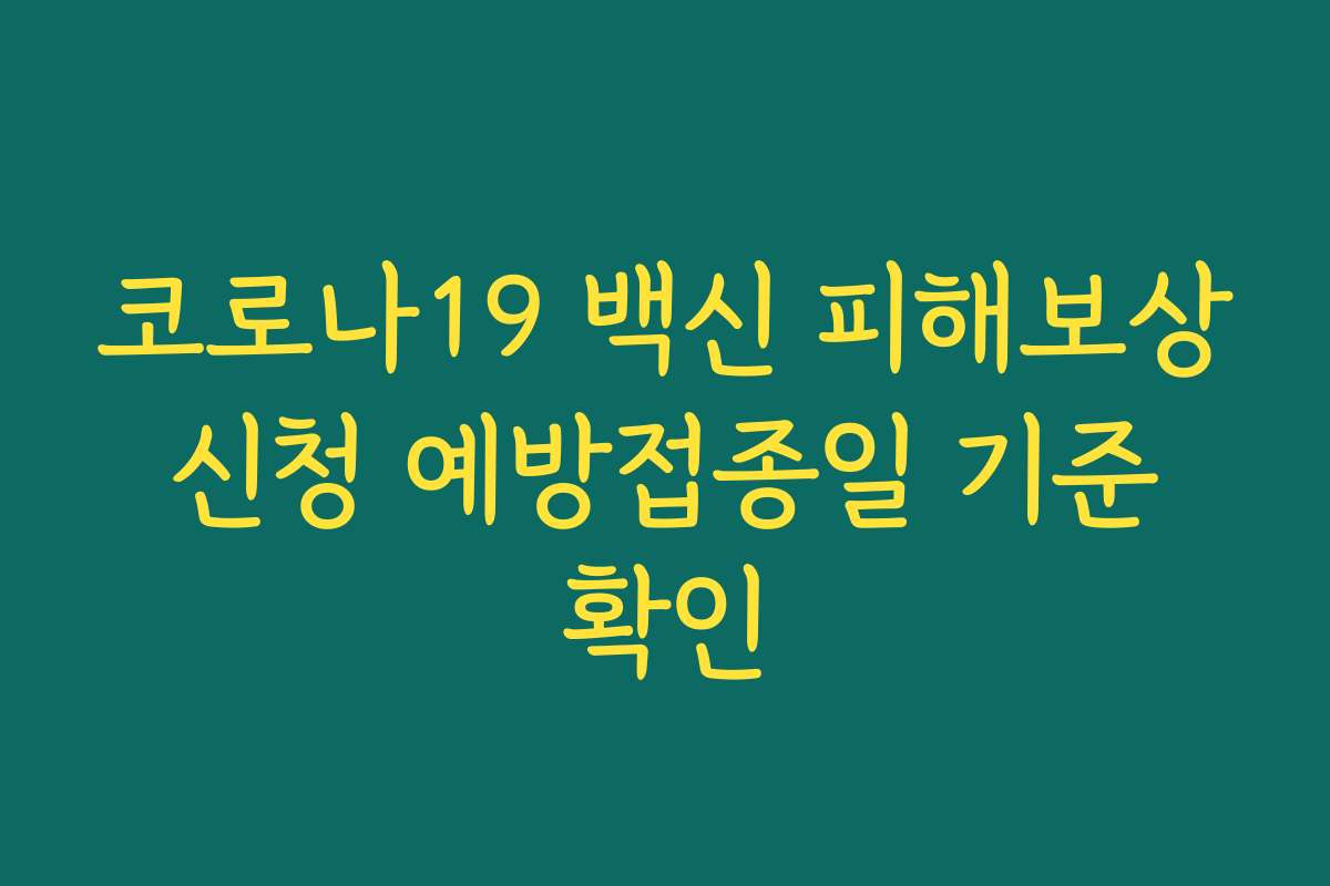 코로나19 백신 피해보상 신청 예방접종일 기준 확인 코로나19 백신 피해보상 신청 예방접종일 기준 확인