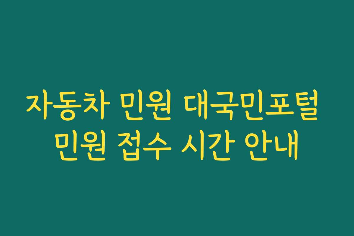 자동차 민원 대국민포털 민원 접수 시간 안내 자동차 민원 대국민포털 민원 접수 시간 안내