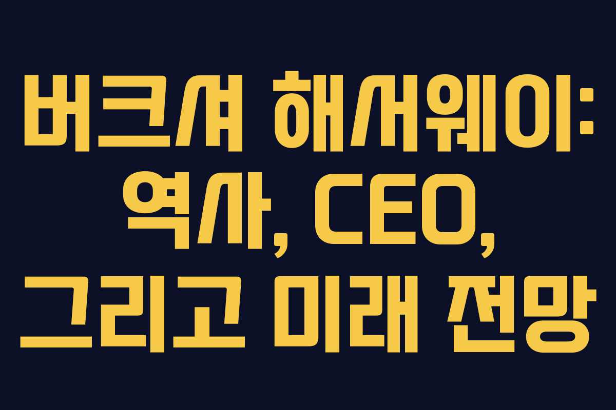 버크셔 해서웨이: 역사, CEO, 그리고 미래 전망