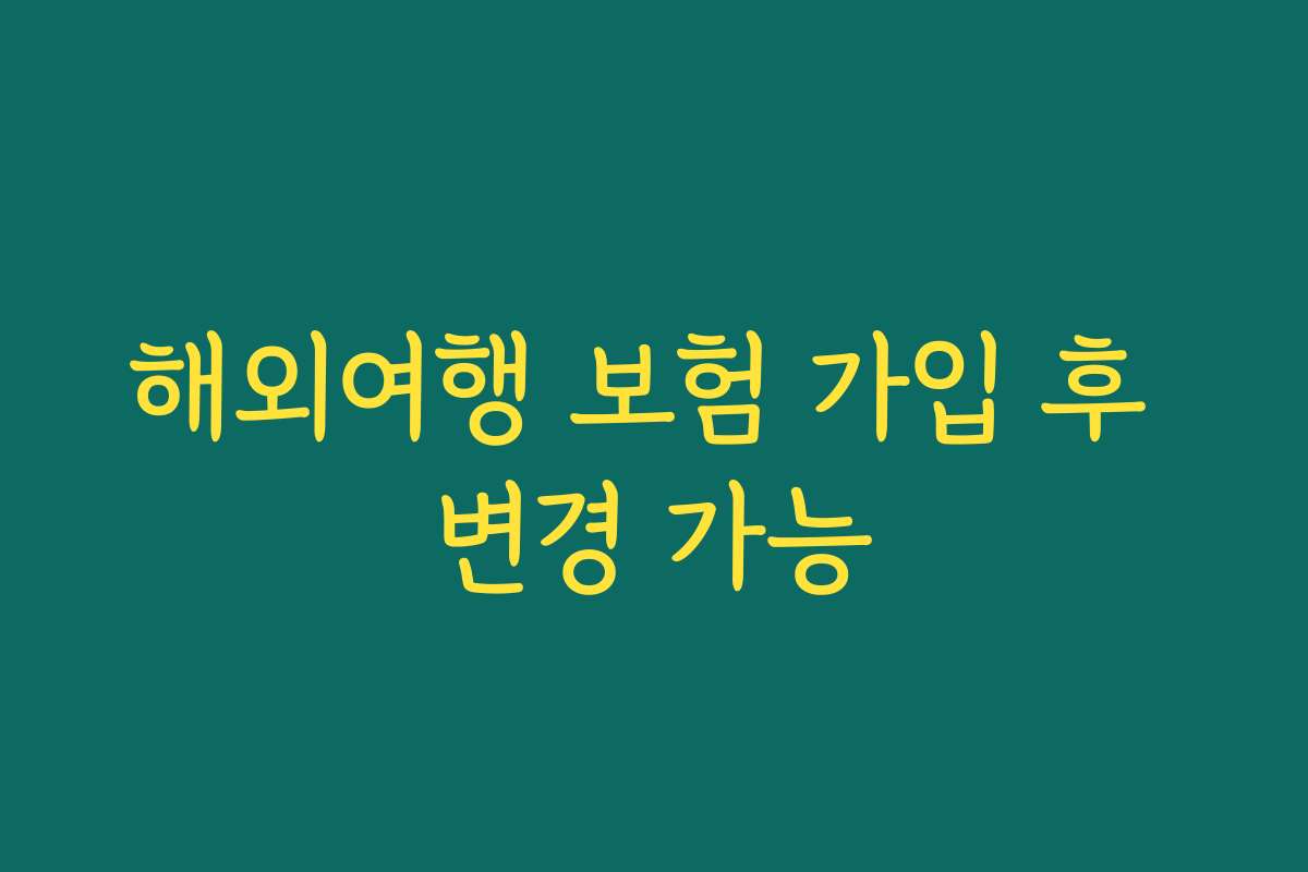 해외여행 보험 가입 후 변경 가능