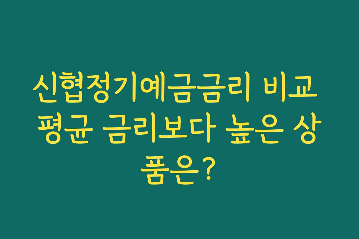 신협정기예금금리 비교 평균 금리보다 높은 상품은?