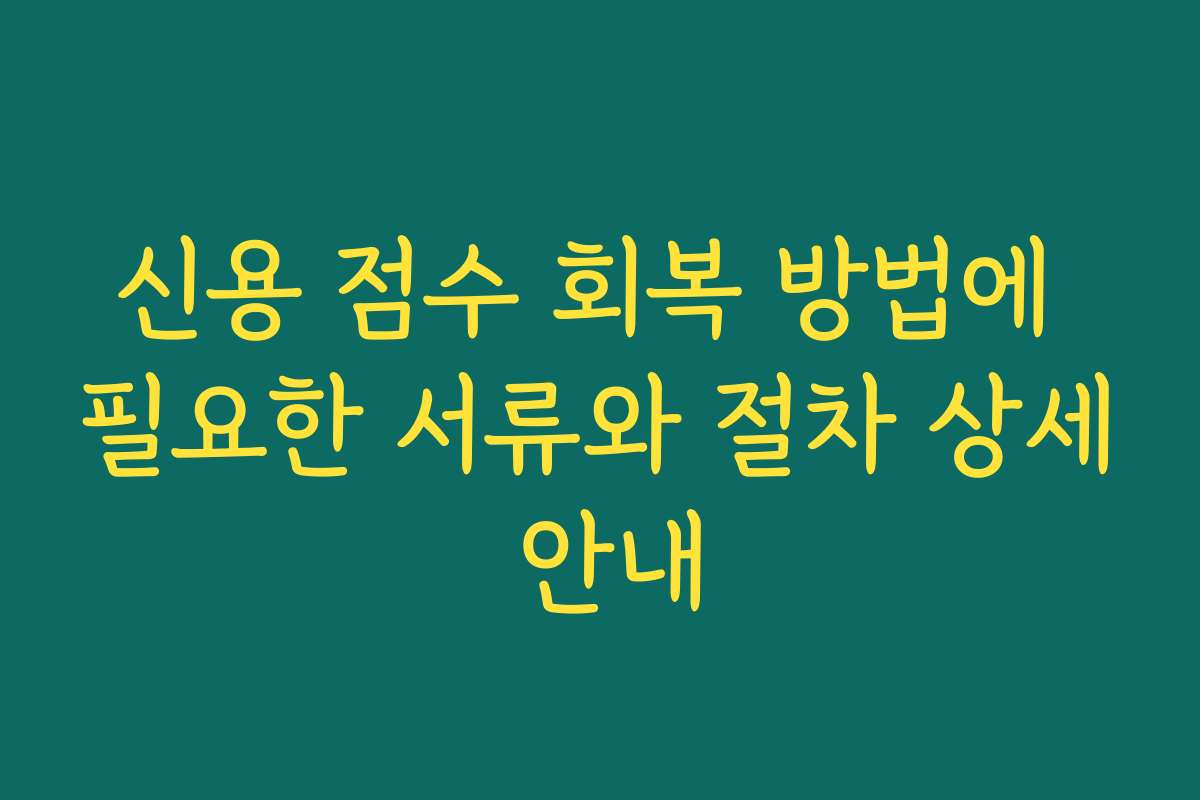 신용 점수 회복 방법에 필요한 서류와 절차 상세 안내
