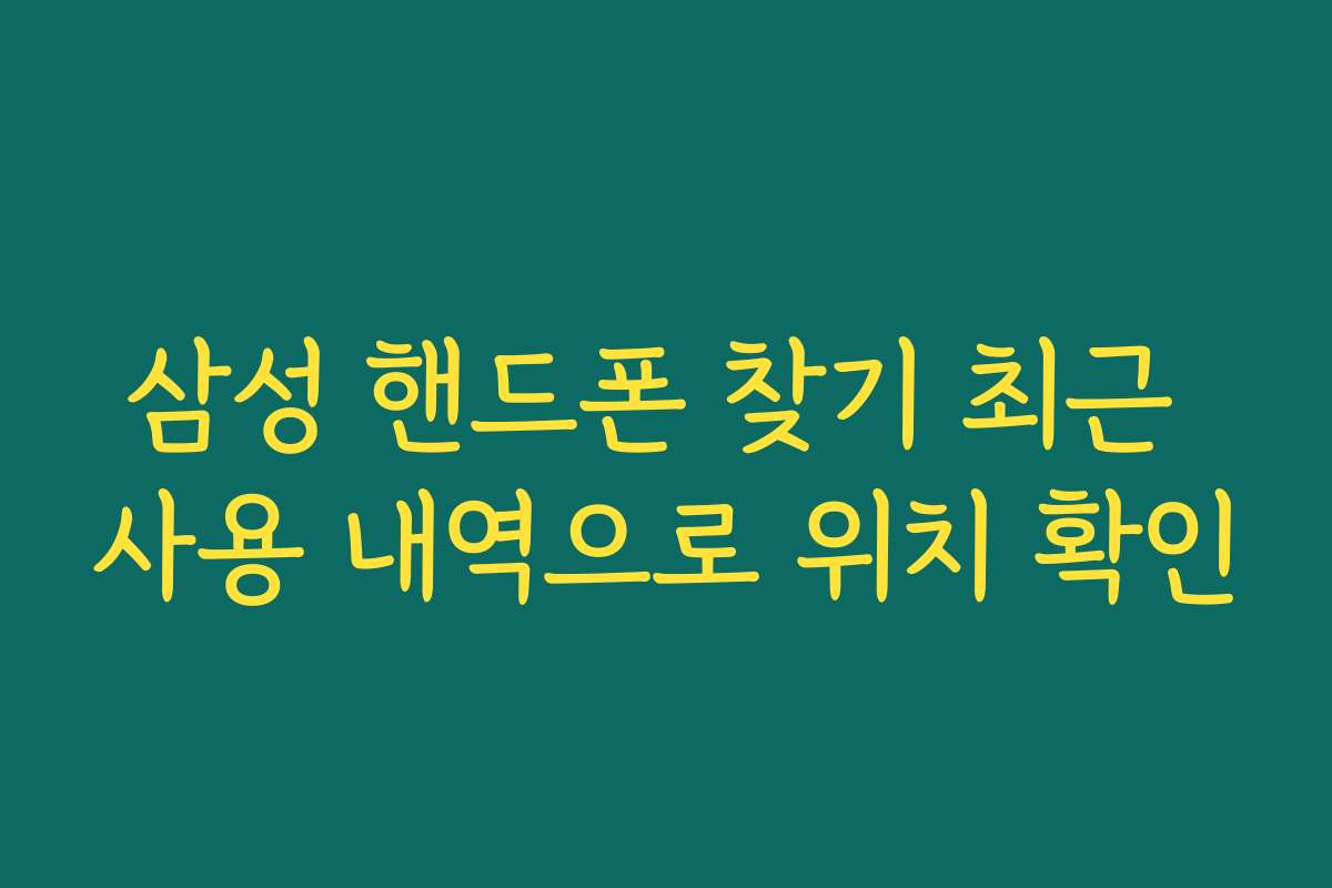 삼성 핸드폰 찾기 최근 사용 내역으로 위치 확인