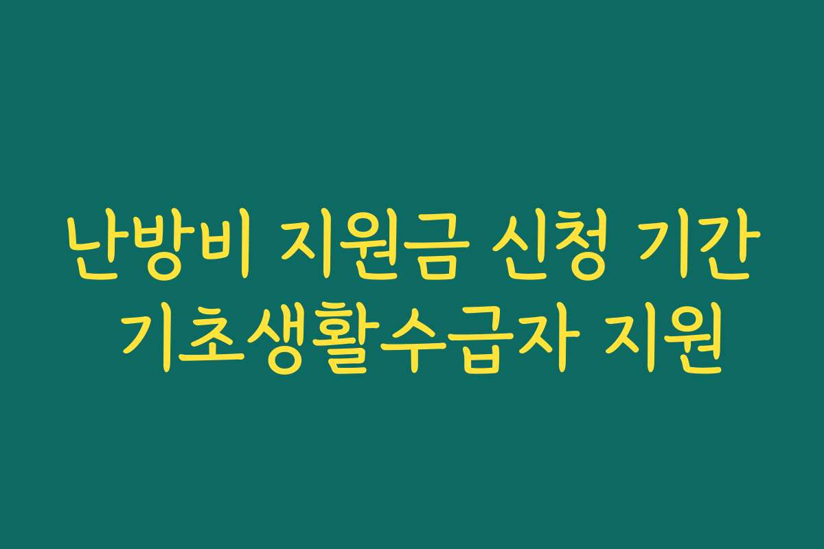 난방비 지원금 신청 기간 기초생활수급자 지원 난방비 지원금 신청 기간 기초생활수급자 지원