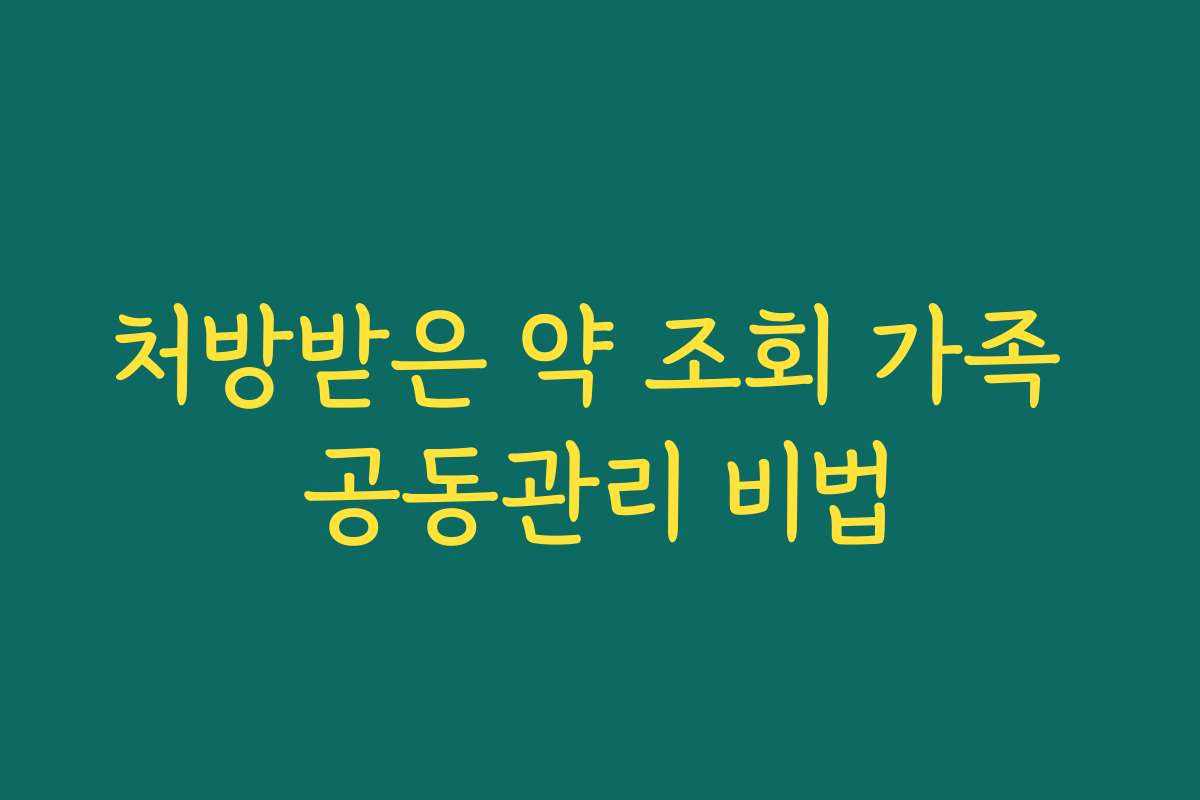 처방받은 약 조회 가족 공동관리 비법 처방받은 약 조회 가족 공동관리 비법