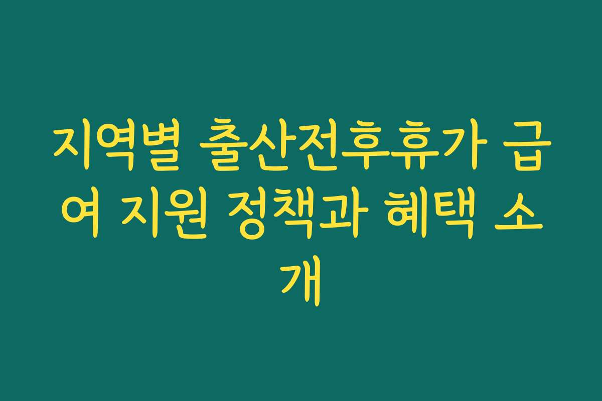 지역별 출산전후휴가 급여 지원 정책과 혜택 소개