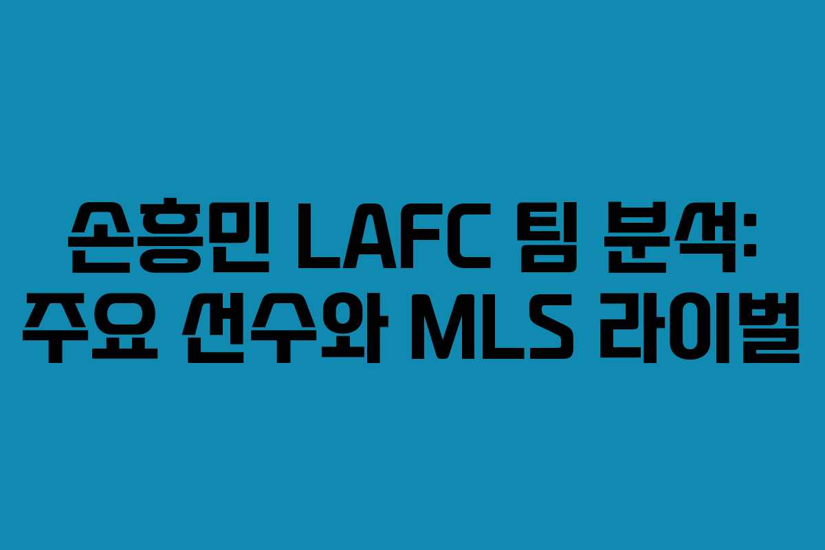 손흥민 LAFC 팀 분석: 주요 선수와 MLS 라이벌 손흥민 LAFC 팀 분석: 주요 선수와 MLS 라이벌