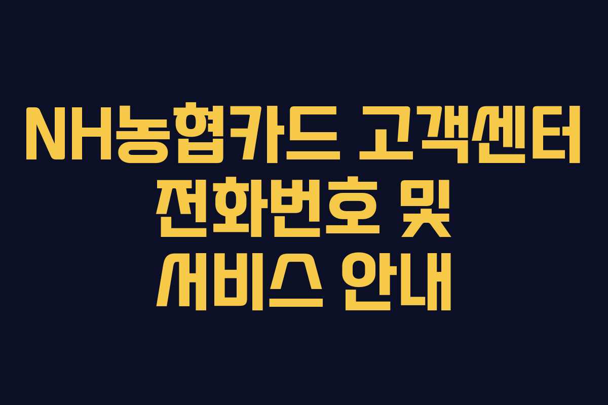 NH농협카드 고객센터 전화번호 및 서비스 안내 NH농협카드 고객센터 전화번호 및 서비스 안내