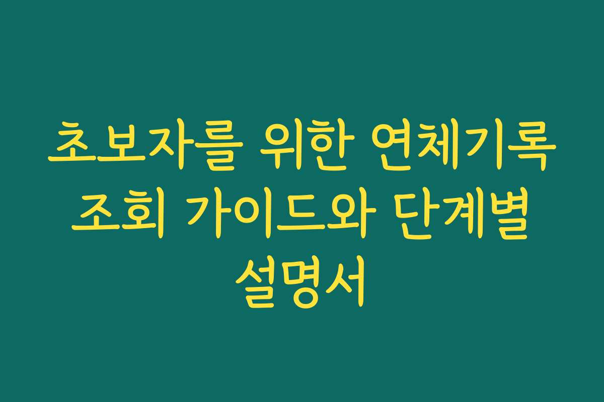 초보자를 위한 연체기록 조회 가이드와 단계별 설명서