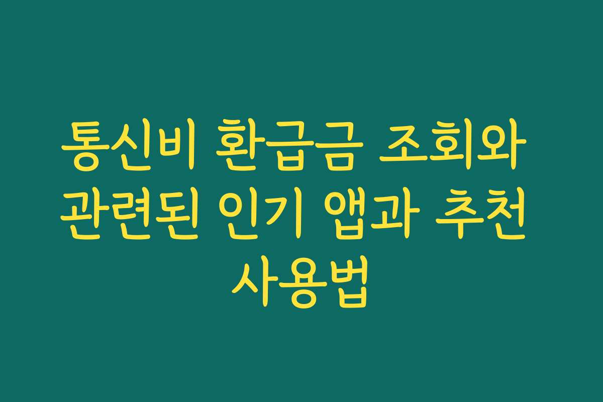 통신비 환급금 조회와 관련된 인기 앱과 추천 사용법 통신비 환급금 조회와 관련된 인기 앱과 추천 사용법