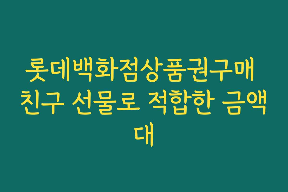 롯데백화점상품권구매 친구 선물로 적합한 금액대
