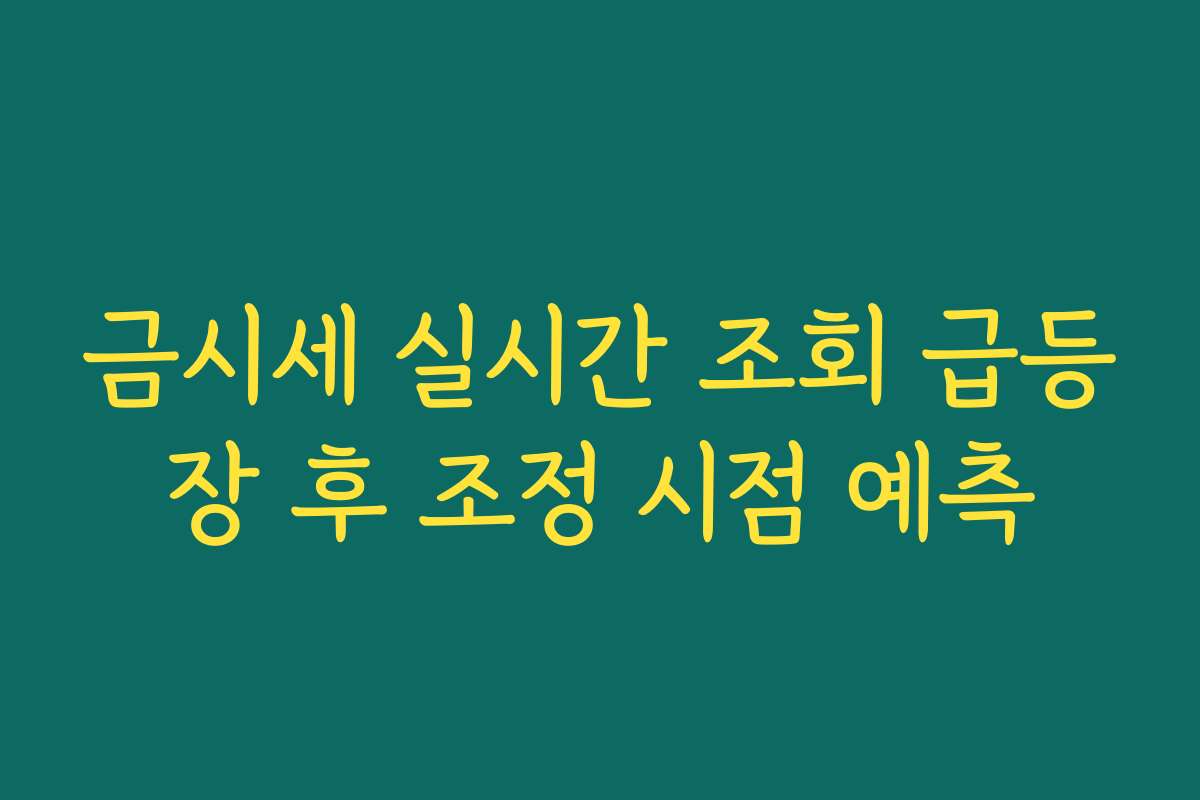 금시세 실시간 조회 급등장 후 조정 시점 예측 금시세 실시간 조회 급등장 후 조정 시점 예측
