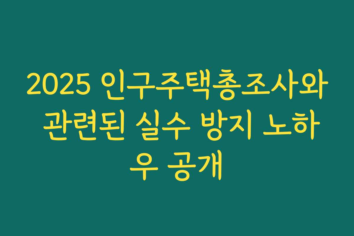 2025 인구주택총조사와 관련된 실수 방지 노하우 공개