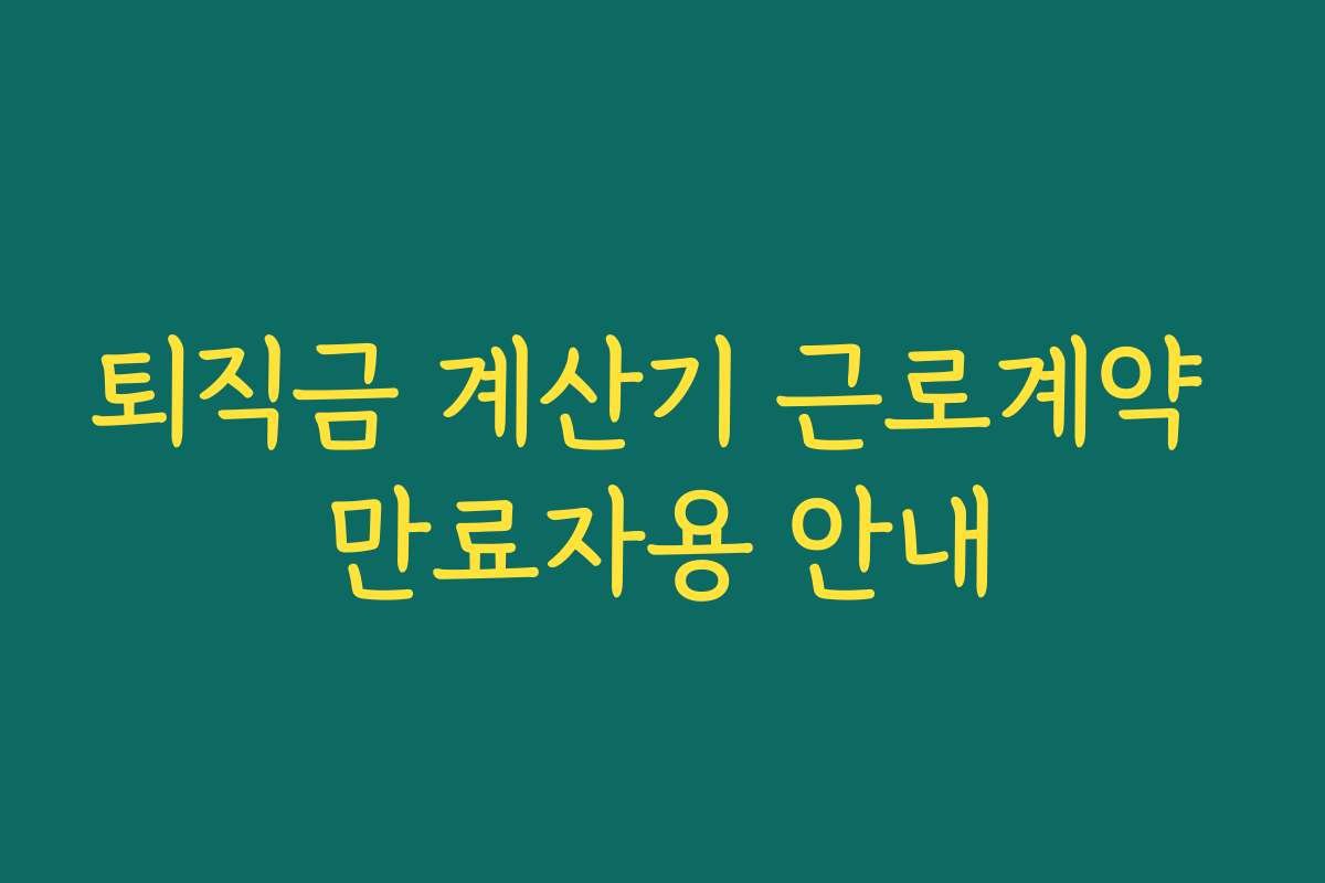 퇴직금 계산기 근로계약 만료자용 안내 퇴직금 계산기 근로계약 만료자용 안내