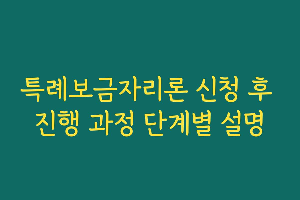 특례보금자리론 신청 후 진행 과정 단계별 설명 특례보금자리론 신청 후 진행 과정 단계별 설명