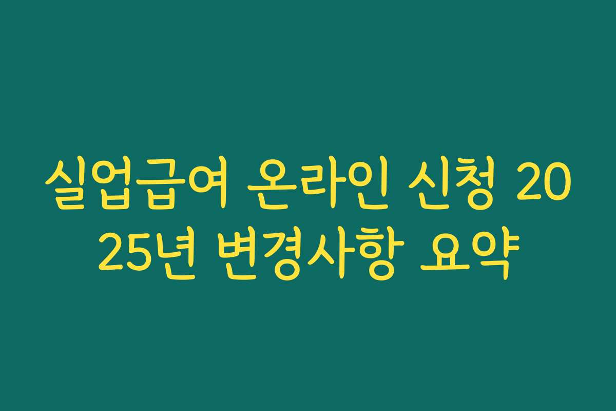실업급여 온라인 신청 2025년 변경사항 요약 실업급여 온라인 신청 2025년 변경사항 요약