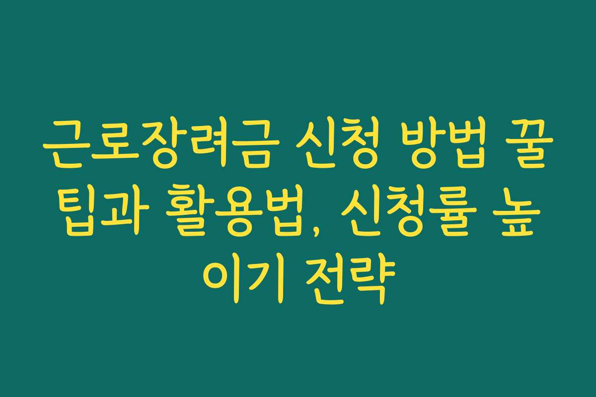 근로장려금 신청 방법 꿀팁과 활용법, 신청률 높이기 전략