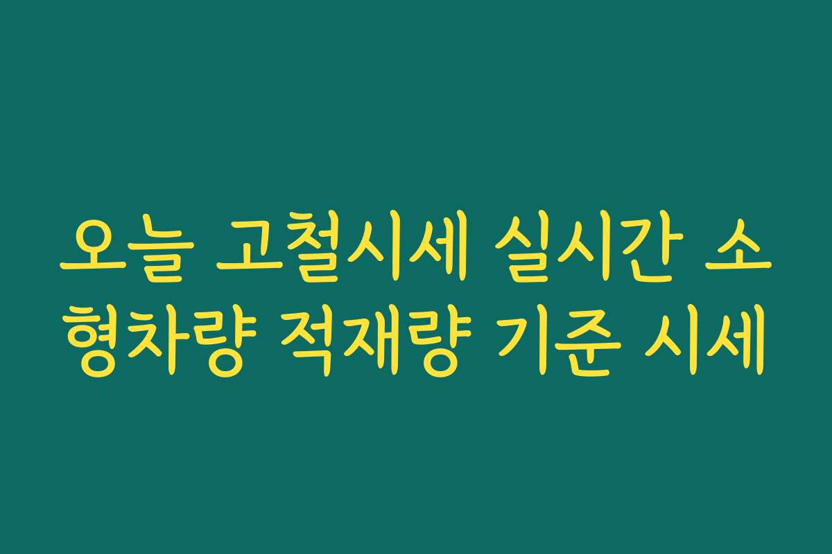 오늘 고철시세 실시간 소형차량 적재량 기준 시세 오늘 고철시세 실시간 소형차량 적재량 기준 시세