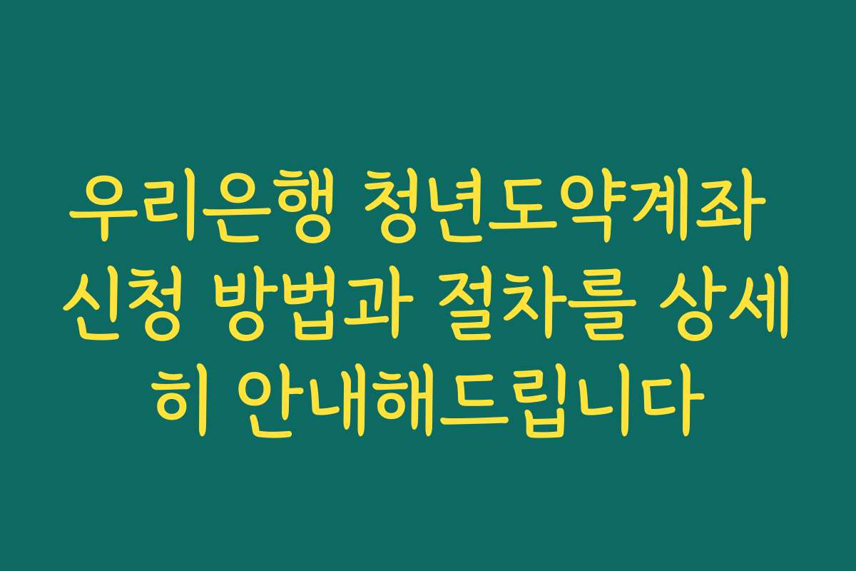 우리은행 청년도약계좌 신청 방법과 절차를 상세히 안내해드립니다