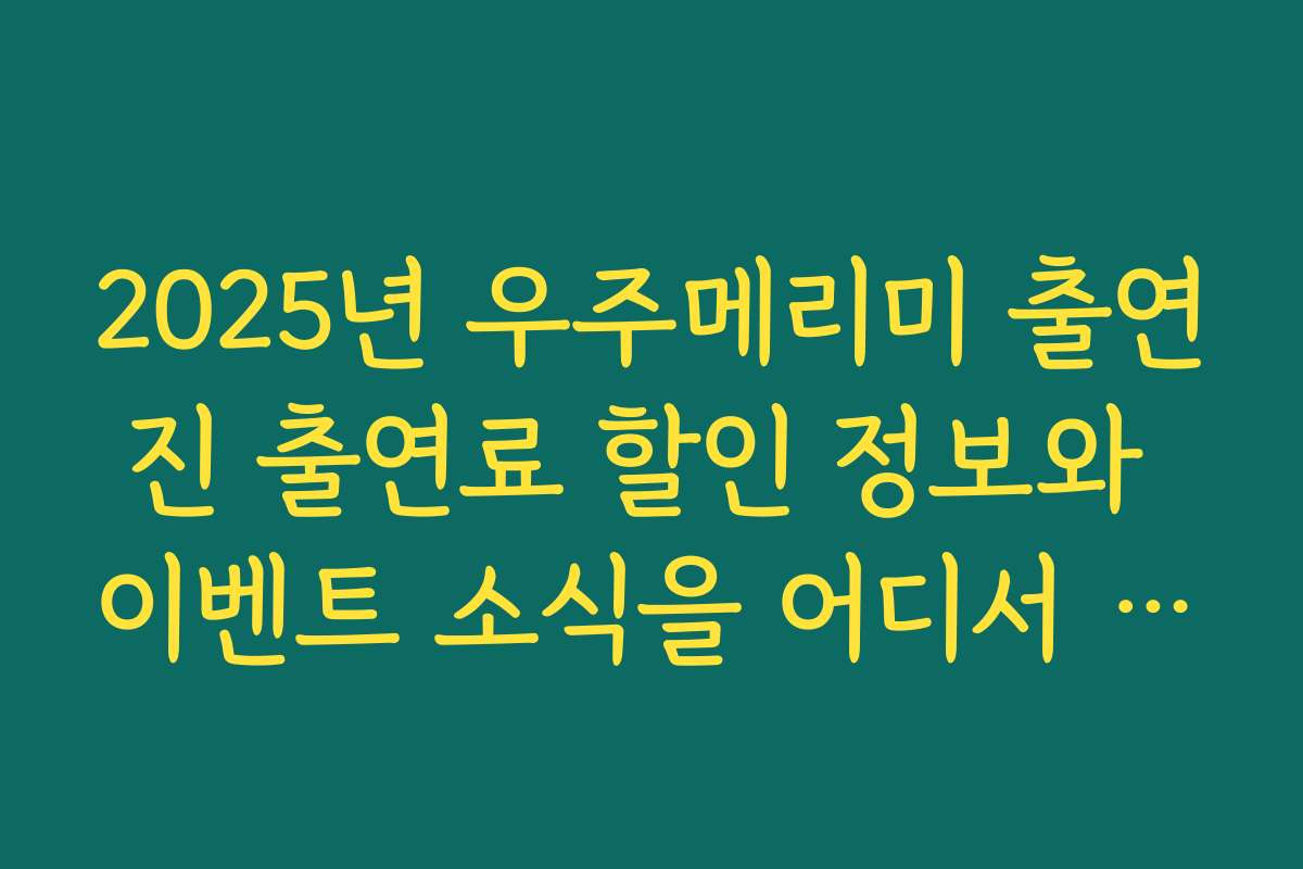 2025년 우주메리미 출연진 출연료 할인 정보와 이벤트 소식을 어디서 확인하나요 2025년 우주메리미 출연진 출연료 할인 정보와 이벤트 소식을 어디서 확인하나요
