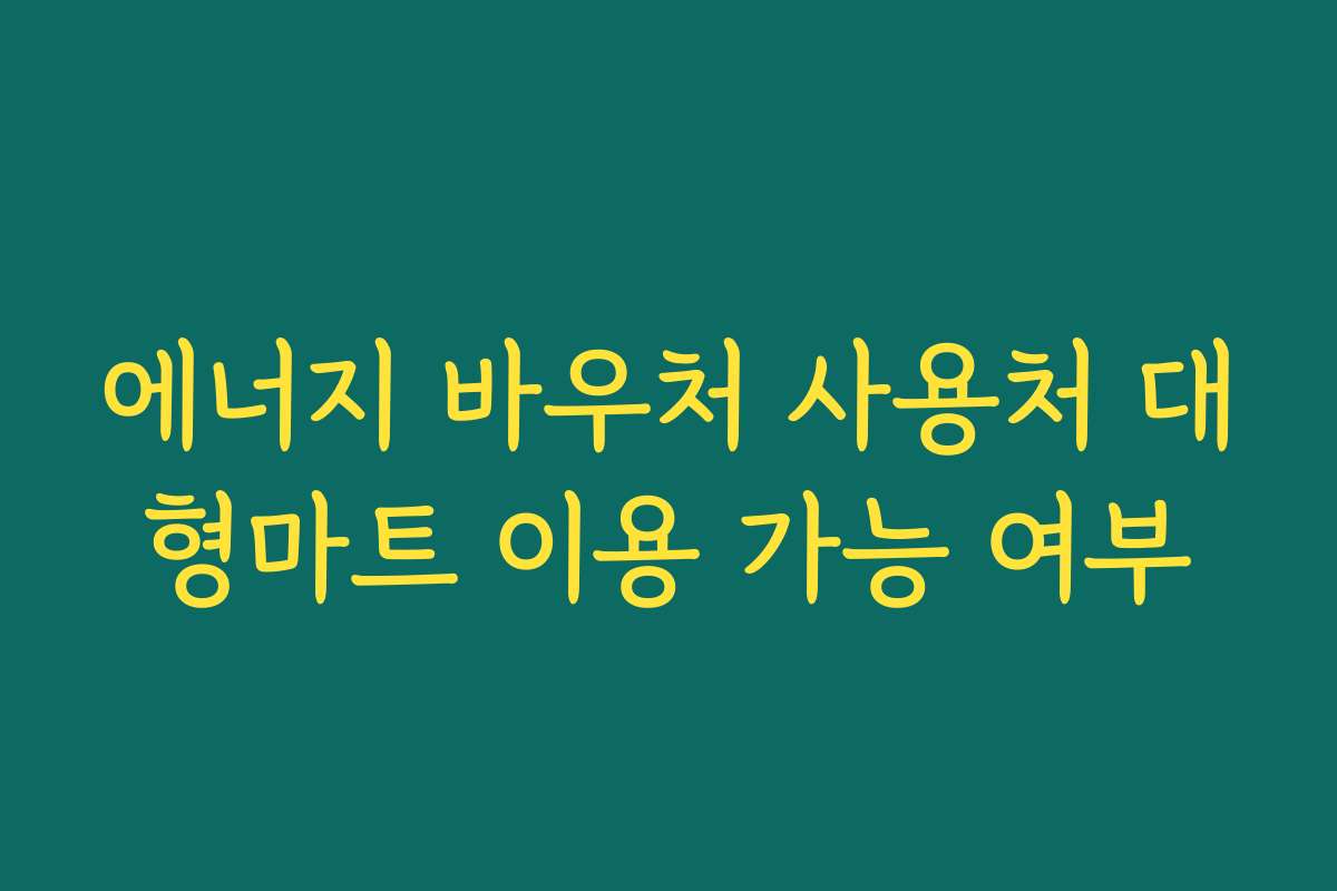 에너지 바우처 사용처 대형마트 이용 가능 여부