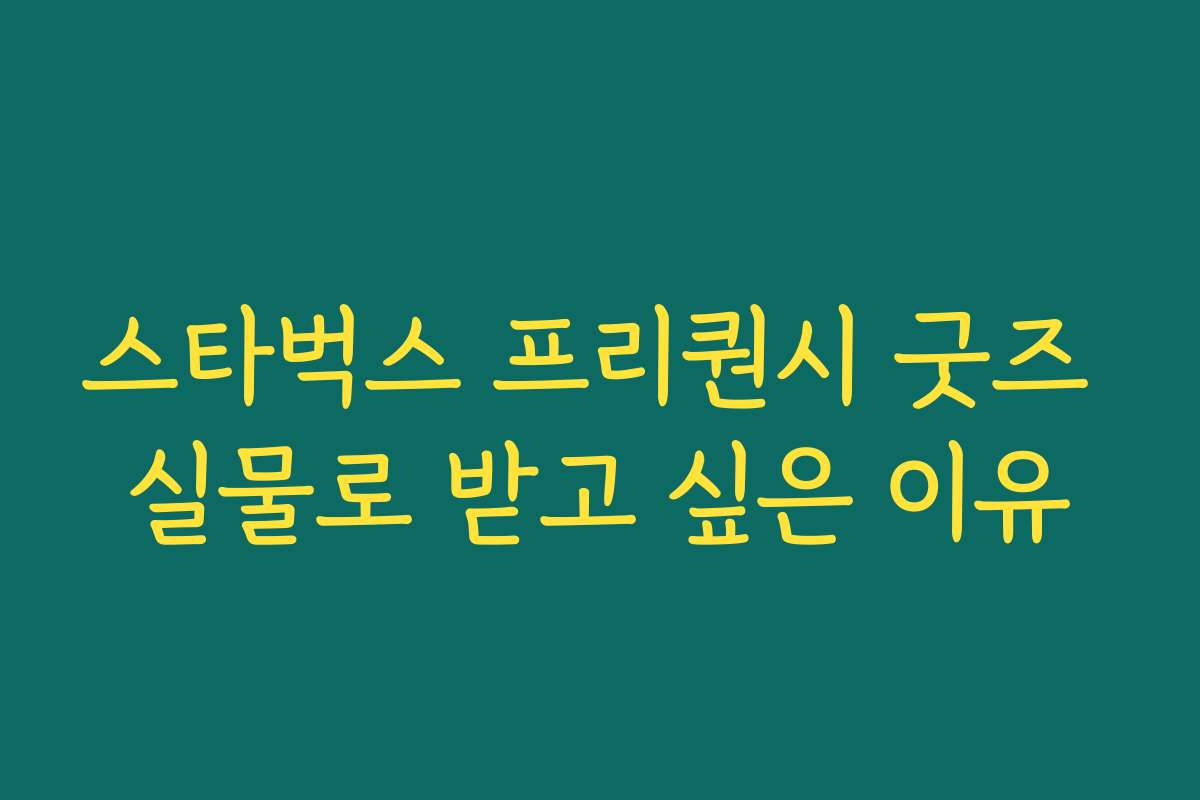 스타벅스 프리퀀시 굿즈 실물로 받고 싶은 이유