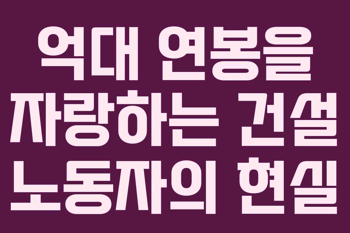 억대 연봉을 자랑하는 건설 노동자의 현실 억대 연봉을 자랑하는 건설 노동자의 현실