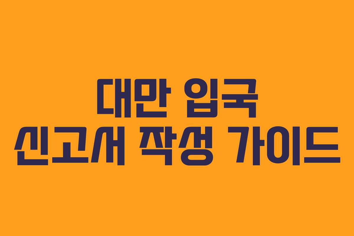 대만 입국 신고서 작성 가이드 대만 입국 신고서 작성 가이드