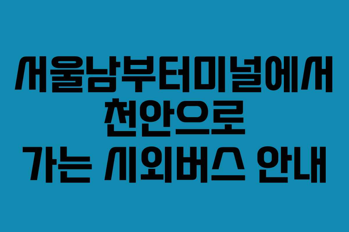 서울남부터미널에서 천안으로 가는 시외버스 안내 서울남부터미널에서 천안으로 가는 시외버스 안내