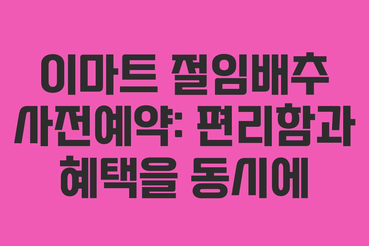 이마트 절임배추 사전예약: 편리함과 혜택을 동시에
