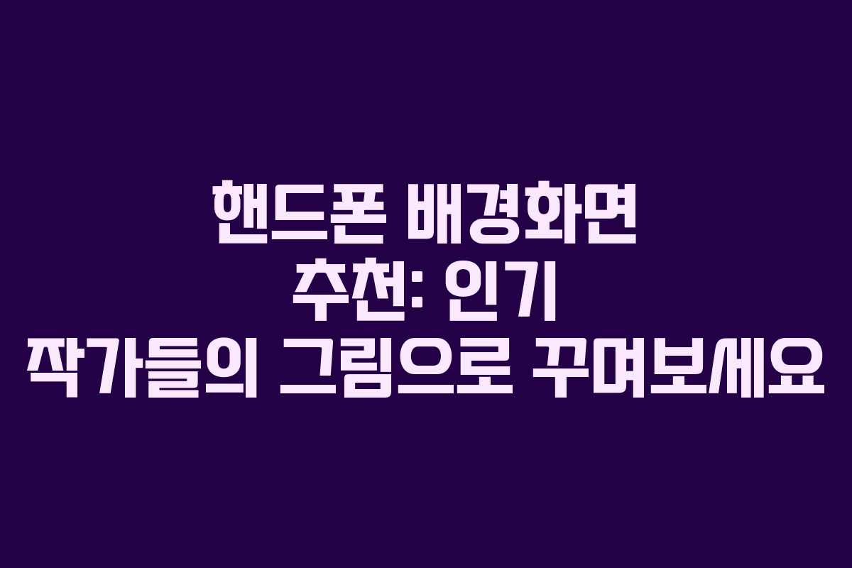 핸드폰 배경화면 추천: 인기 작가들의 그림으로 꾸며보세요