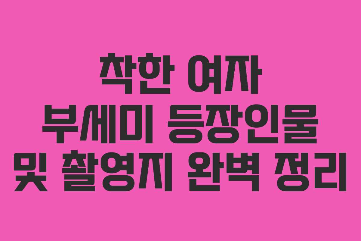 착한 여자 부세미 등장인물 및 촬영지 완벽 정리