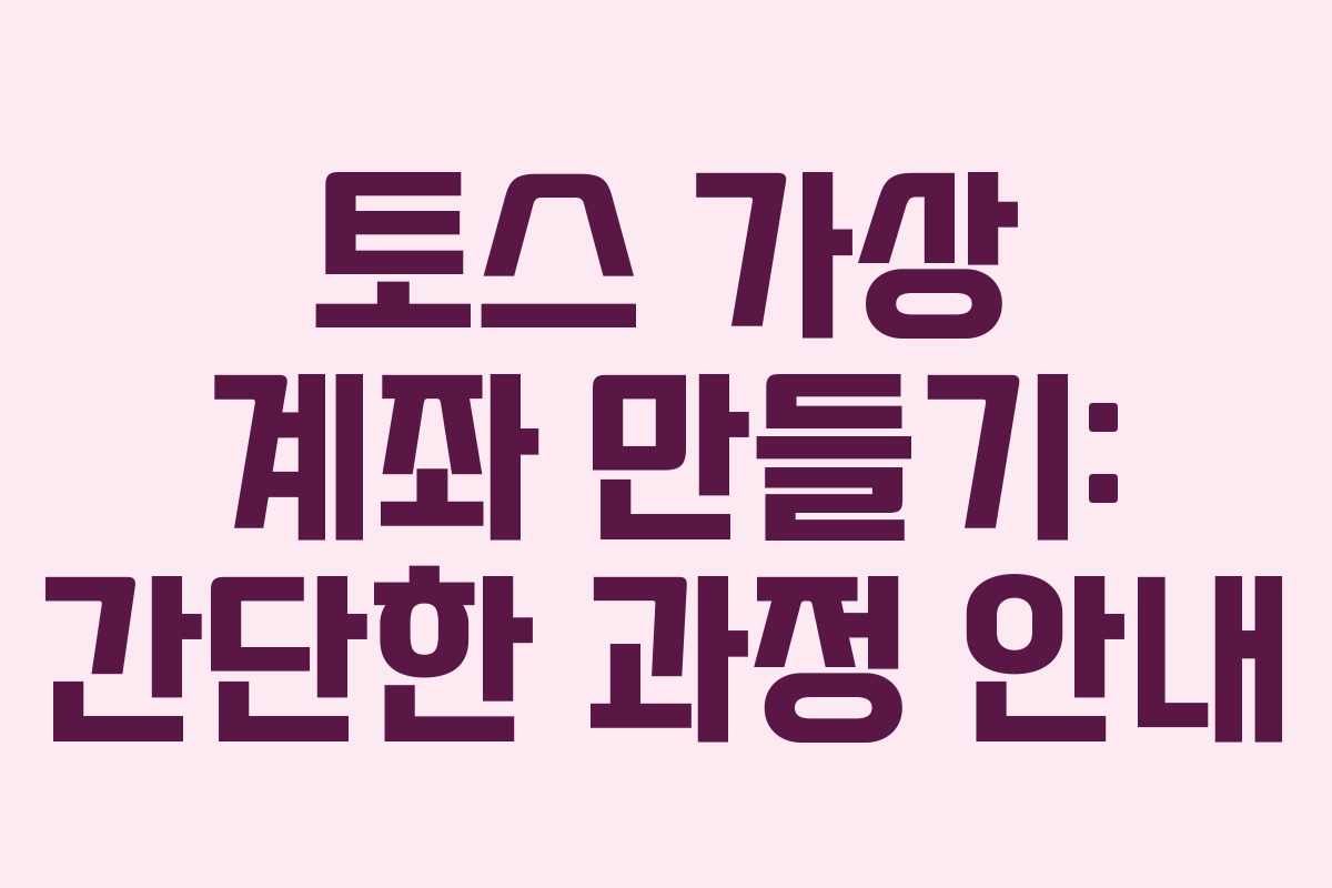 토스 가상 계좌 만들기: 간단한 과정 안내