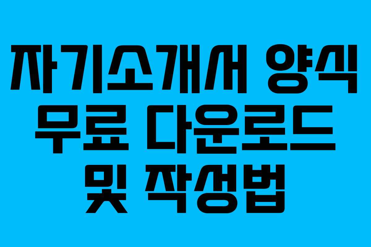 자기소개서 양식 무료 다운로드 및 작성법 자기소개서 양식 무료 다운로드 및 작성법