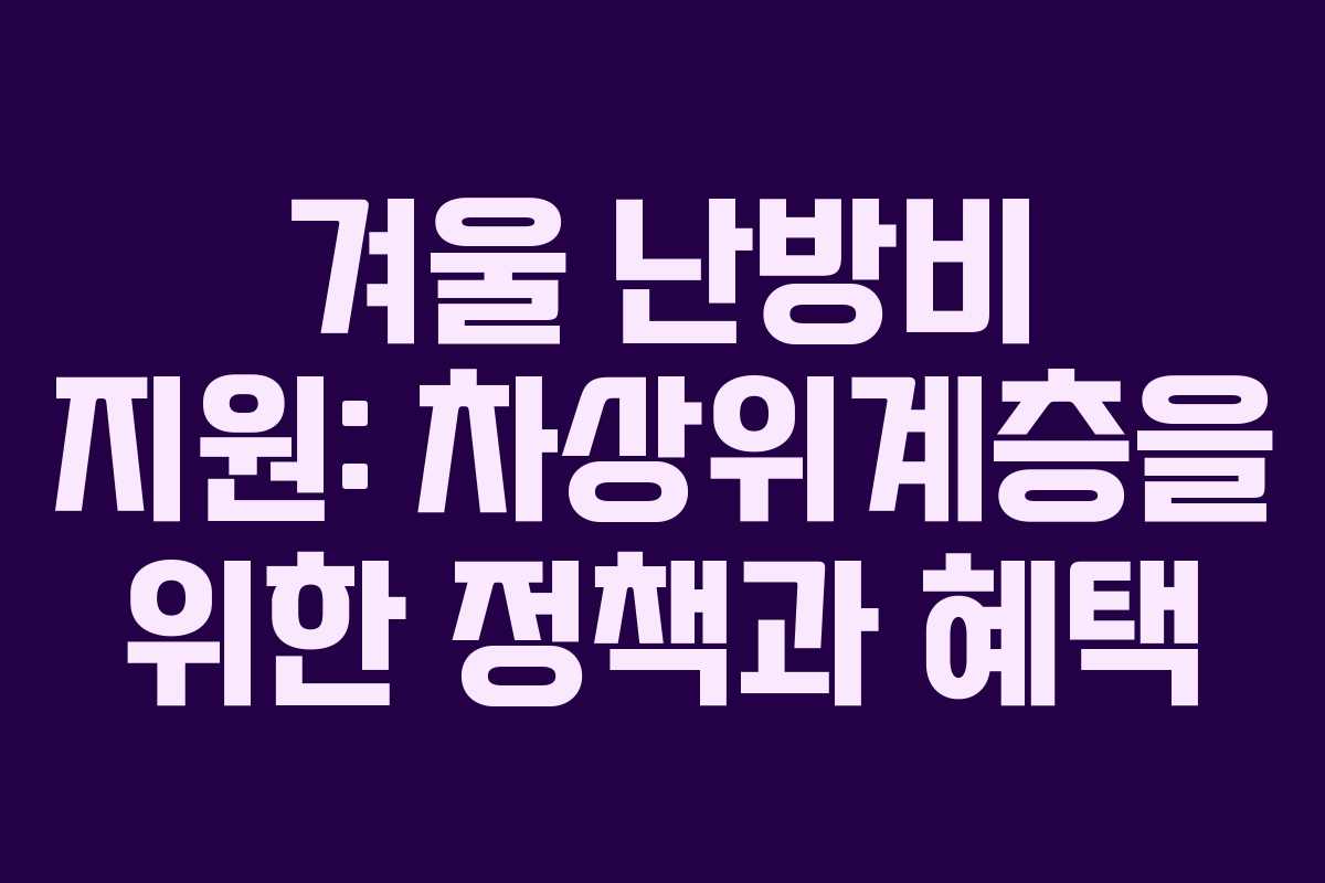 겨울 난방비 지원: 차상위계층을 위한 정책과 혜택 겨울 난방비 지원: 차상위계층을 위한 정책과 혜택