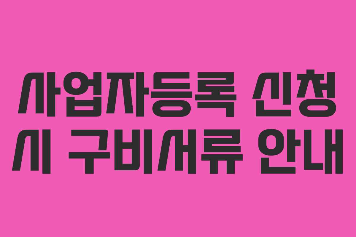 사업자등록 신청 시 구비서류 안내 사업자등록 신청 시 구비서류 안내