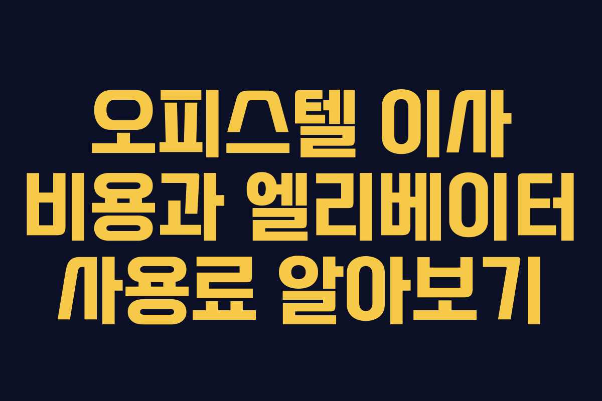 오피스텔 이사 비용과 엘리베이터 사용료 알아보기 오피스텔 이사 비용과 엘리베이터 사용료 알아보기