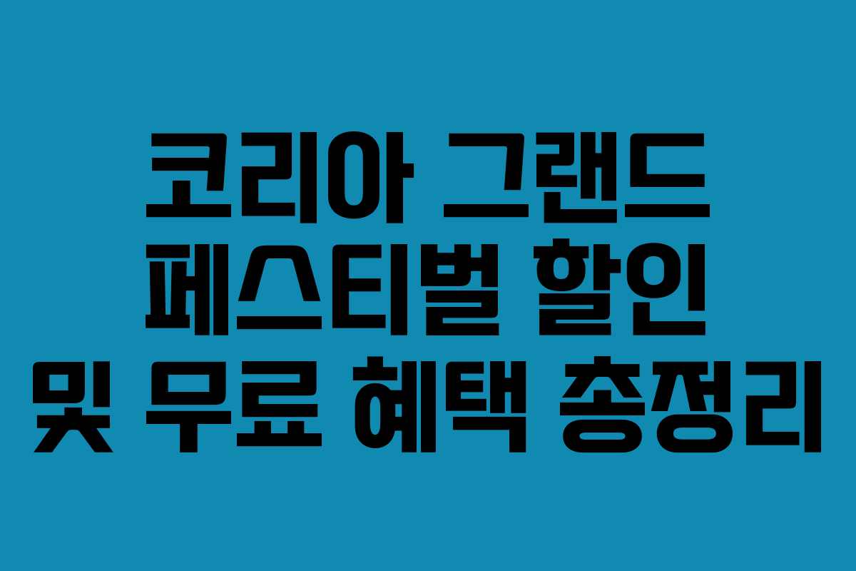 코리아 그랜드 페스티벌 할인 및 무료 혜택 총정리 코리아 그랜드 페스티벌 할인 및 무료 혜택 총정리