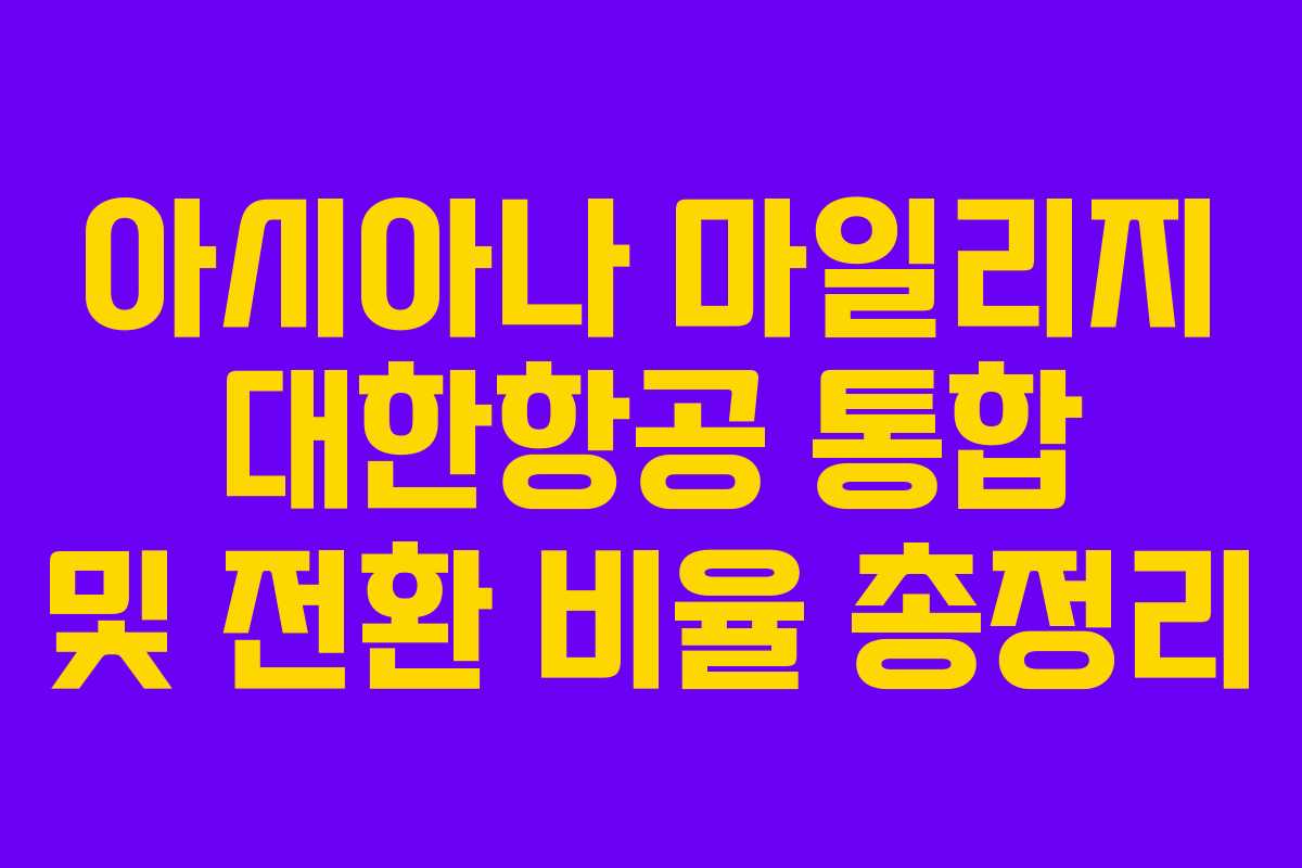 아시아나 마일리지 대한항공 통합 및 전환 비율 총정리 아시아나 마일리지 대한항공 통합 및 전환 비율 총정리