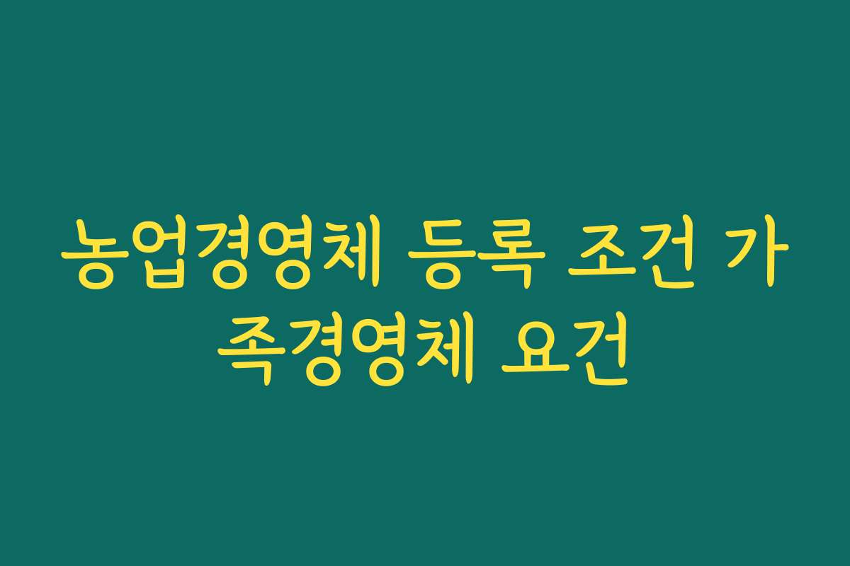 농업경영체 등록 조건 가족경영체 요건