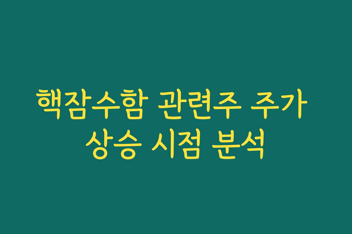 핵잠수함 관련주 주가 상승 시점 분석 핵잠수함 관련주 주가 상승 시점 분석