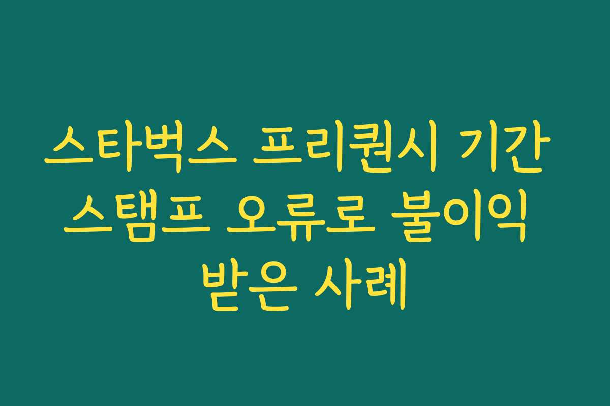 스타벅스 프리퀀시 기간 스탬프 오류로 불이익 받은 사례